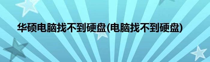 华硕电脑找不到硬盘(电脑找不到硬盘)