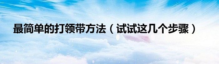 最简单的打领带方法（试试这几个步骤）