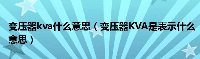变压器kva什么意思（变压器KVA是表示什么意思）