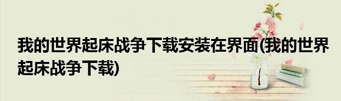 我的世界起床战争下载安装在界面(我的世界起床战争下载)