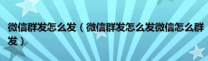 微信群发怎么发（微信群发怎么发微信怎么群发）
