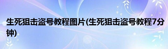 生死狙击盗号教程图片(生死狙击盗号教程7分钟)
