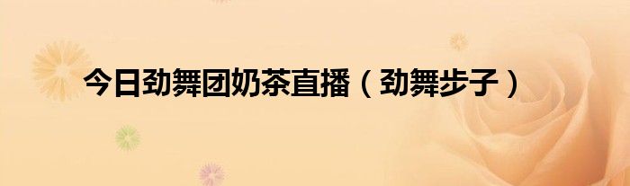 今日劲舞团奶茶直播（劲舞步子）