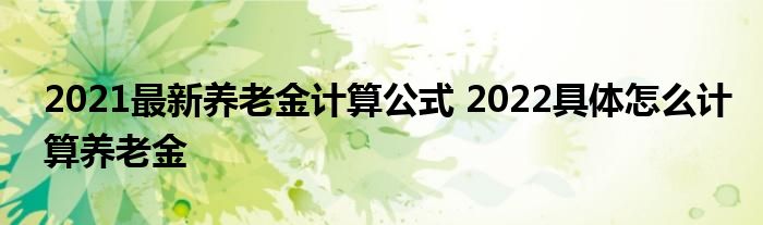 2021最新养老金计算公式 2022具体怎么计算养老金