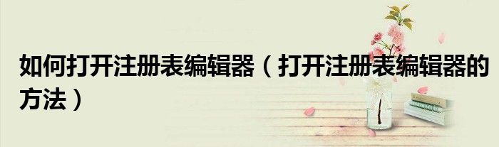 如何打开注册表编辑器（打开注册表编辑器的方法）