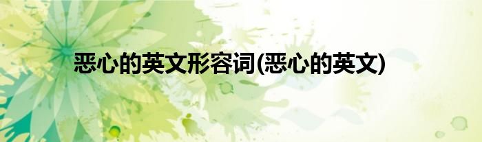 恶心的英文形容词(恶心的英文)