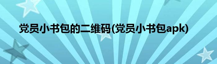 党员小书包的二维码(党员小书包apk)