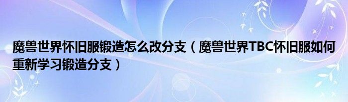 魔兽世界怀旧服锻造怎么改分支（魔兽世界TBC怀旧服如何重新学习锻造分支）