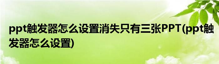 ppt触发器怎么设置消失只有三张PPT(ppt触发器怎么设置)