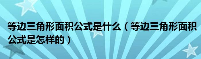 等边三角形面积公式是什么（等边三角形面积公式是怎样的）
