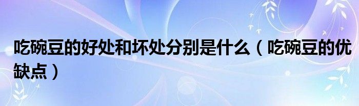 吃碗豆的好处和坏处分别是什么（吃碗豆的优缺点）