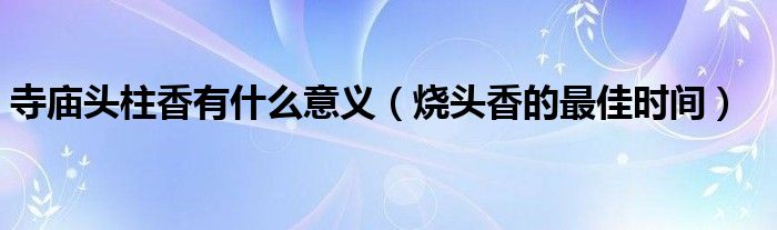 寺庙头柱香有什么意义（烧头香的更佳时间）