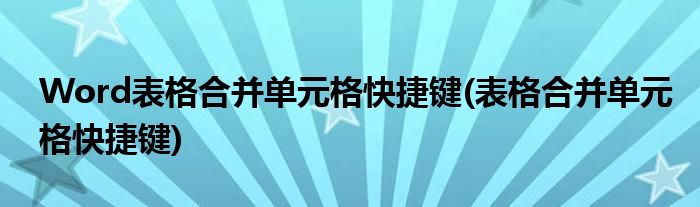 Word表格合并单元格快捷键(表格合并单元格快捷键)