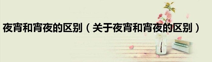 夜宵和宵夜的区别（关于夜宵和宵夜的区别）