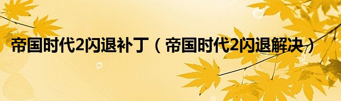 帝国时代2闪退补丁（帝国时代2闪退解决）