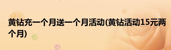 黄钻充一个月送一个月活动(黄钻活动15元两个月)