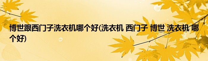 博世跟西门子洗衣机哪个好(洗衣机 西门子 博世 洗衣机 哪个好)