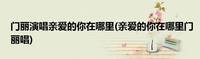 门丽演唱亲爱的你在哪里(亲爱的你在哪里门丽唱)