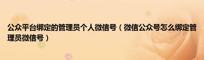公众平台绑定的管理员个人微信号（微信公众号怎么绑定管理员微信号）