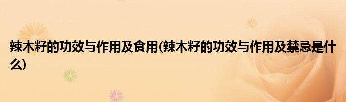 辣木籽的功效与作用及食用(辣木籽的功效与作用及禁忌是什么)