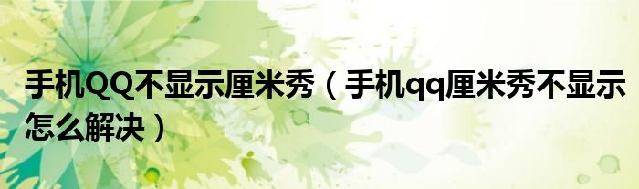手机QQ不显示厘米秀（手机qq厘米秀不显示怎么解决）