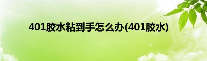 401胶水粘到手怎么办(401胶水)