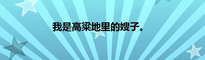 我是高粱地里的嫂子。