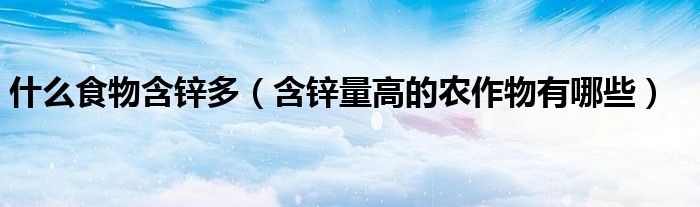 什么食物含锌多（含锌量高的农作物有哪些）