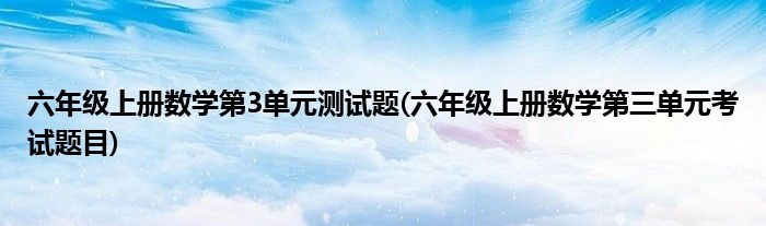 六年级上册数学第3单元测试题(六年级上册数学第三单元考试题目)