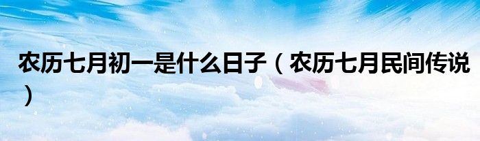 农历七月初一是什么日子（农历七月民间传说）