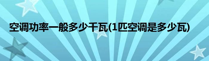 空调功率一般多少千瓦(1匹空调是多少瓦)