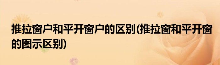 推拉窗户和平开窗户的区别(推拉窗和平开窗的图示区别)