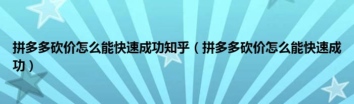 拼多多砍价怎么能快速成功知乎（拼多多砍价怎么能快速成功）