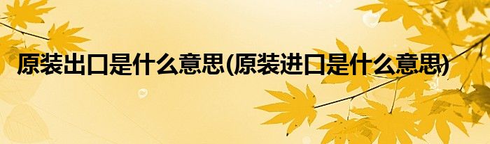 原装出口是什么意思(原装进口是什么意思)