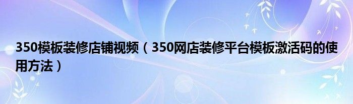 350模板装修店铺视频（350网店装修平台模板激活码的使用方法）