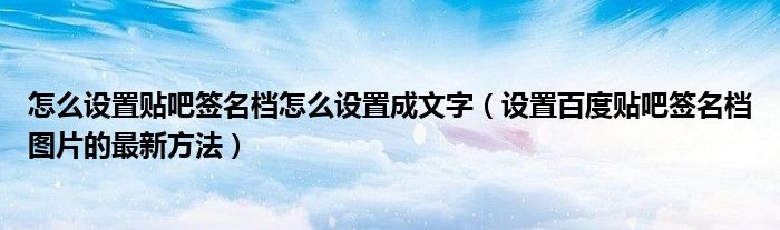 怎么设置贴吧签名档怎么设置成文字（设置百度贴吧签名档图片的最新方法）