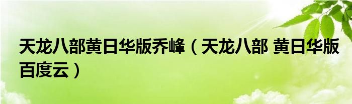 天龙八部黄日华版乔峰（天龙八部 黄日华版百度云）