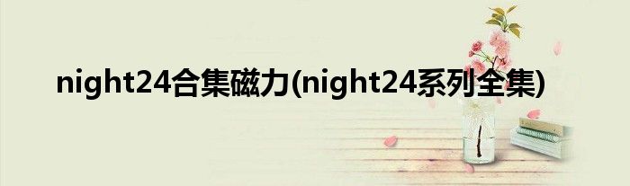 night24合集磁力(night24系列全集)