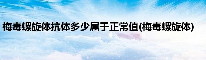 梅毒螺旋体抗体多少属于正常值(梅毒螺旋体)