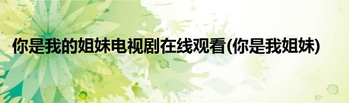 你是我的姐妹电视剧在线观看(你是我姐妹)
