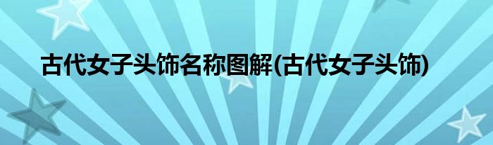 古代女子头饰名称图解(古代女子头饰)