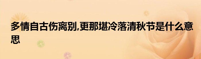 多情自古伤离别,更那堪冷落清秋节是什么意思