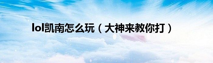 lol凯南怎么玩（大神来教你打）