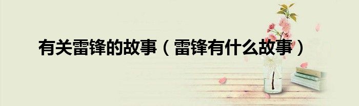 有关雷锋的故事（雷锋有什么故事）