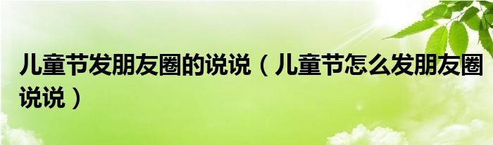 儿童节发朋友圈的说说（儿童节怎么发朋友圈说说）