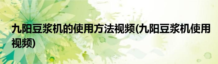 九阳豆浆机的使用方法视频(九阳豆浆机使用视频)