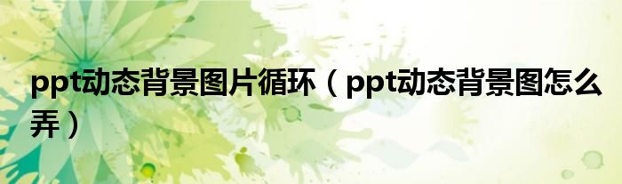 ppt动态背景图片循环（ppt动态背景图怎么弄）