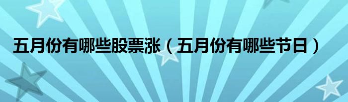 五月份有哪些股票涨（五月份有哪些节日）