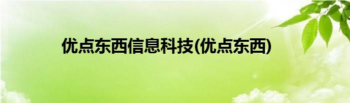 优点东西信息科技(优点东西)