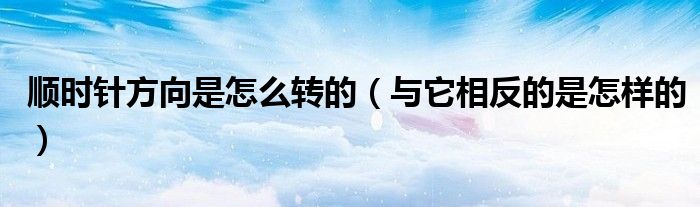 顺时针方向是怎么转的（与它相反的是怎样的）